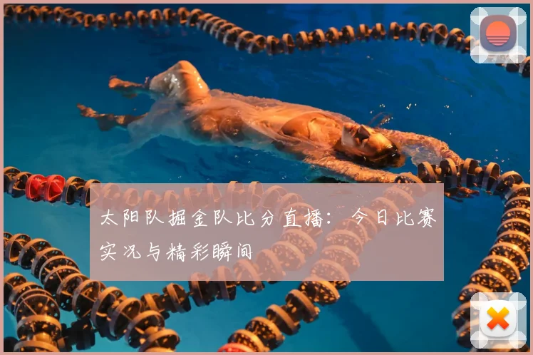 太阳队掘金队比分直播：今日比赛实况与精彩瞬间