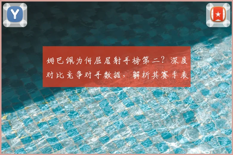 姆巴佩为何屈居射手榜第二？深度对比竞争对手数据，解析其赛季表现