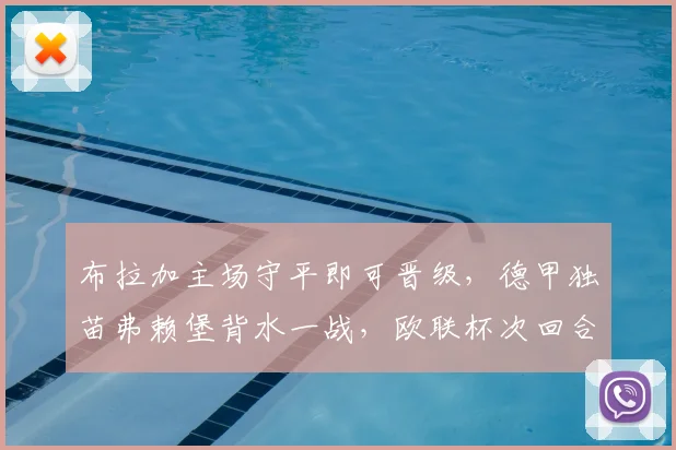 布拉加主场守平即可晋级，德甲独苗弗赖堡背水一战，欧联杯次回合战术解析与前景展望