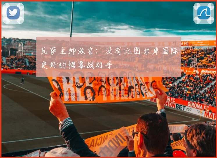 瓦萨主帅放言：没有比图尔库国际更好的揭幕战对手