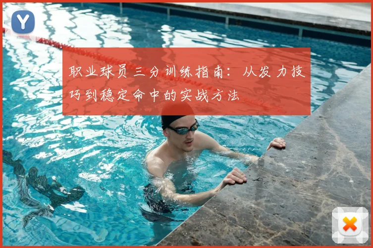 职业球员三分训练指南:从发力技巧到稳定命中的实战方法