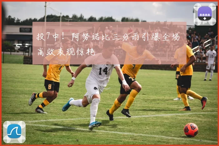 投7中！阿努诺比三分雨引爆全场 高效表现惊艳
