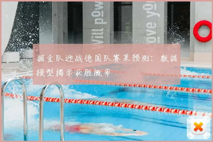 掘金队迎战德国队赛果预测：数据模型揭示获胜概率