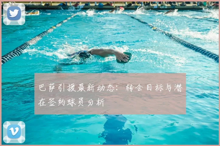 巴萨引援最新动态:转会目标与潜在签约球员分析